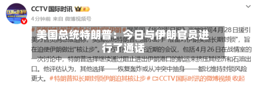 美国总统特朗普：今日与伊朗官员进行了通话