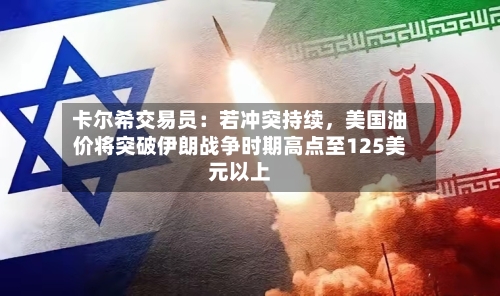 卡尔希交易员：若冲突持续，美国油价将突破伊朗战争时期高点至125美元以上-第2张图片