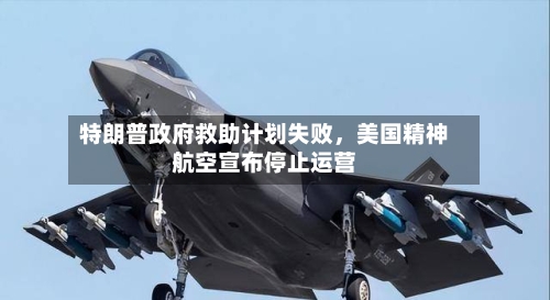 特朗普政府救助计划失败，美国精神航空宣布停止运营-第2张图片