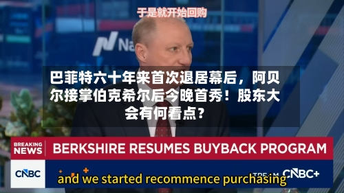 巴菲特六十年来首次退居幕后，阿贝尔接掌伯克希尔后今晚首秀！股东大会有何看点？-第2张图片