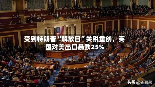 受到特朗普“解放日”关税重创，英国对美出口暴跌25%-第3张图片