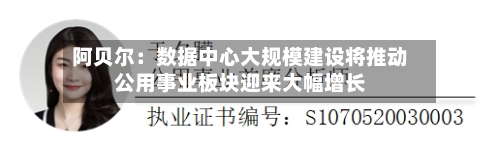 阿贝尔：数据中心大规模建设将推动公用事业板块迎来大幅增长
