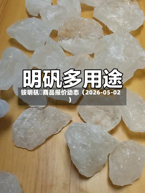 铵明矾	商品报价动态（2026-05-02）-第3张图片