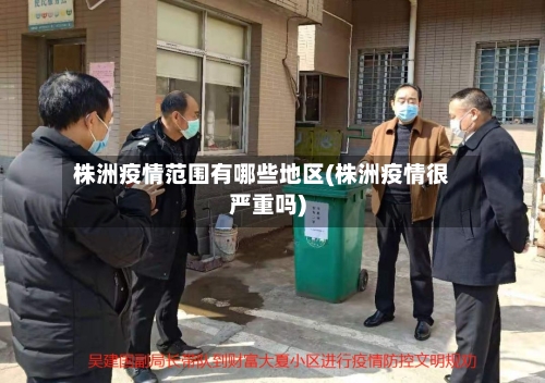 株洲疫情范围有哪些地区(株洲疫情很严重吗)-第2张图片