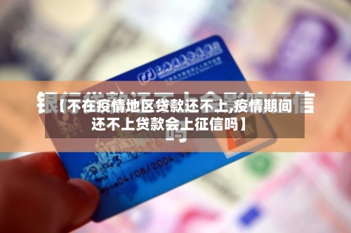 【不在疫情地区贷款还不上,疫情期间还不上贷款会上征信吗】-第3张图片