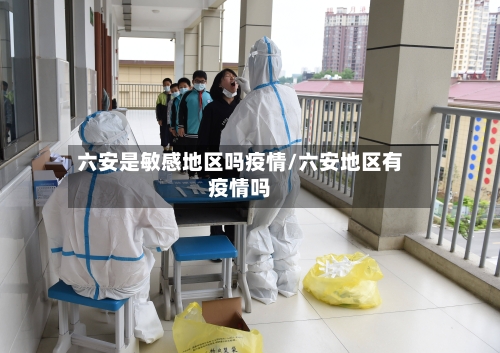 六安是敏感地区吗疫情/六安地区有疫情吗