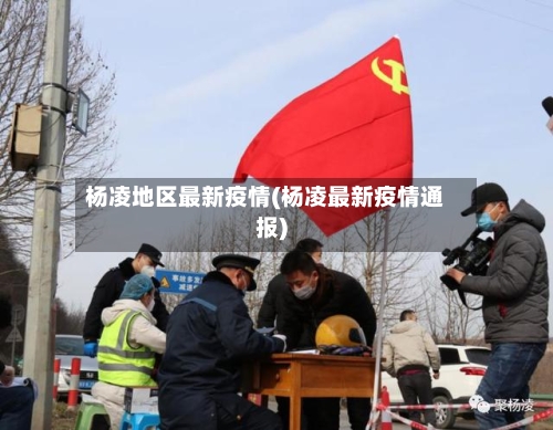 杨凌地区最新疫情(杨凌最新疫情通报)-第2张图片