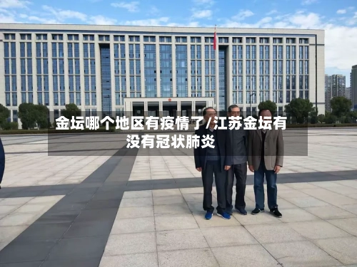 金坛哪个地区有疫情了/江苏金坛有没有冠状肺炎