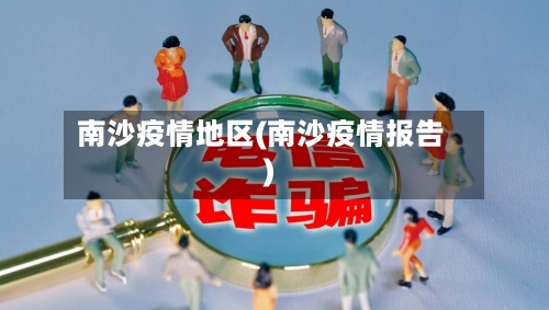 南沙疫情地区(南沙疫情报告)-第2张图片