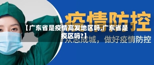 【广东省是疫情高发地区吗,广东省是疫区吗?】