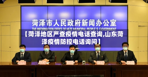 【菏泽地区严查疫情电话查询,山东菏泽疫情防控电话询问】-第2张图片