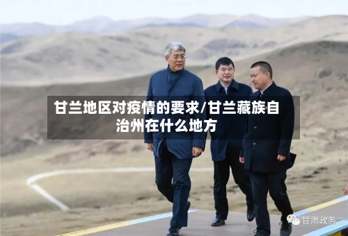 甘兰地区对疫情的要求/甘兰藏族自治州在什么地方-第2张图片