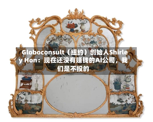 Globoconsult（纽约）创始人Shirley Hon：现在还没有赚钱的AI公司	，我们是不投的-第2张图片
