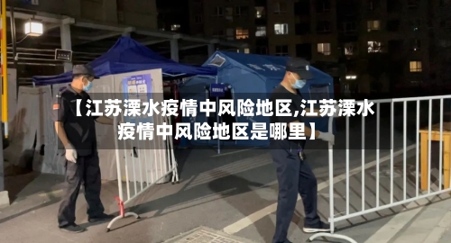 【江苏溧水疫情中风险地区,江苏溧水疫情中风险地区是哪里】-第2张图片