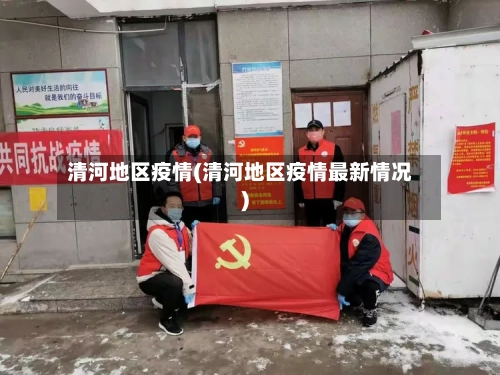 清河地区疫情(清河地区疫情最新情况)