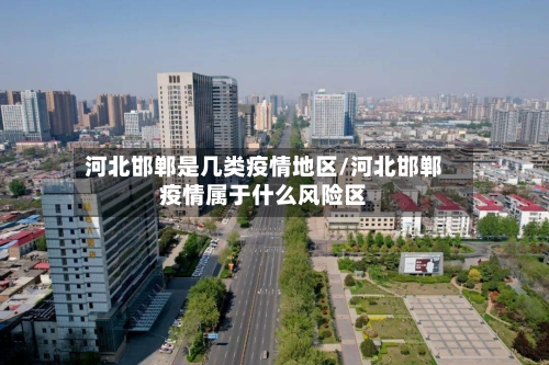 河北邯郸是几类疫情地区/河北邯郸疫情属于什么风险区-第2张图片