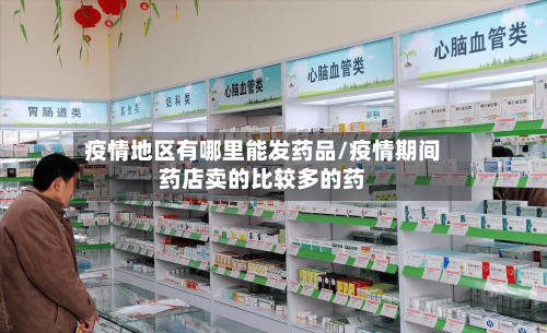 疫情地区有哪里能发药品/疫情期间药店卖的比较多的药-第2张图片