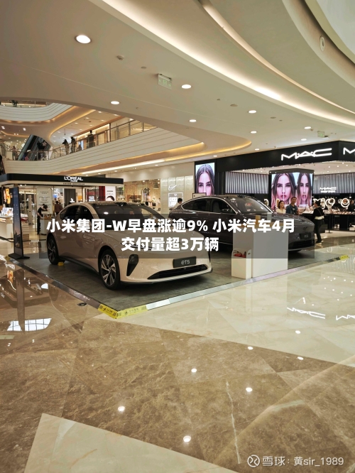 小米集团-W早盘涨逾9% 小米汽车4月交付量超3万辆-第3张图片