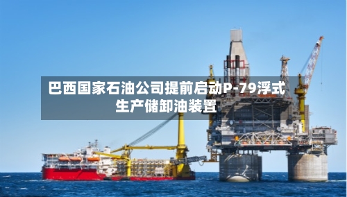 巴西国家石油公司提前启动P-79浮式生产储卸油装置