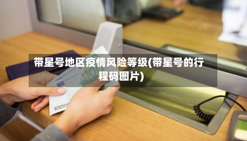 带星号地区疫情风险等级(带星号的行程码图片)