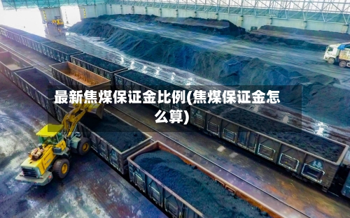 最新焦煤保证金比例(焦煤保证金怎么算)