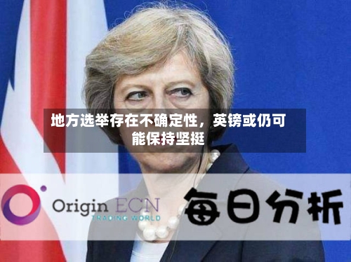 地方选举存在不确定性	，英镑或仍可能保持坚挺-第3张图片