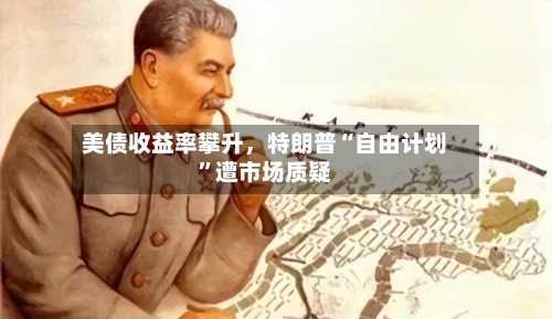 美债收益率攀升，特朗普“自由计划”遭市场质疑-第2张图片