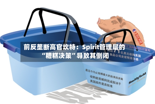 前反垄断高官坎特：Spirit管理层的“糟糕决策	”导致其倒闭-第3张图片