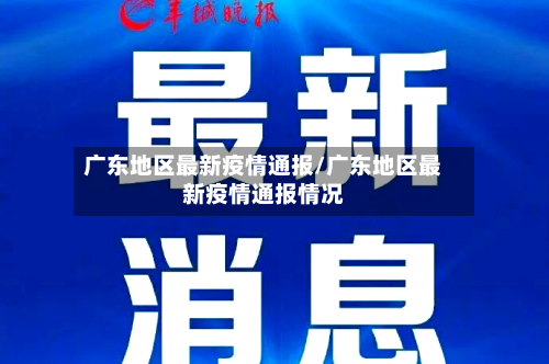 广东地区最新疫情通报/广东地区最新疫情通报情况