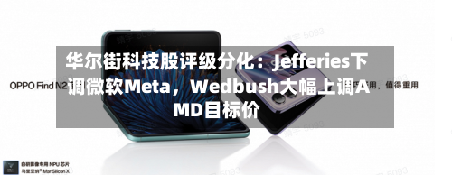 华尔街科技股评级分化：Jefferies下调微软Meta，Wedbush大幅上调AMD目标价-第2张图片