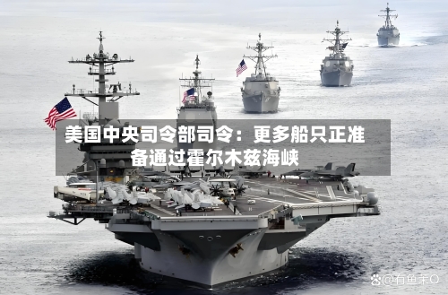 美国中央司令部司令：更多船只正准备通过霍尔木兹海峡