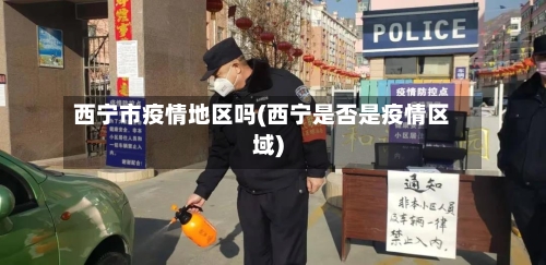 西宁市疫情地区吗(西宁是否是疫情区域)