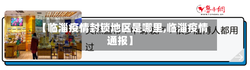 【临淄疫情封锁地区是哪里,临淄疫情通报】-第2张图片