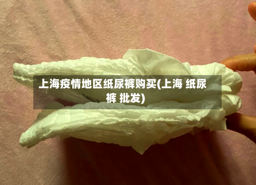 上海疫情地区纸尿裤购买(上海 纸尿裤 批发)-第3张图片