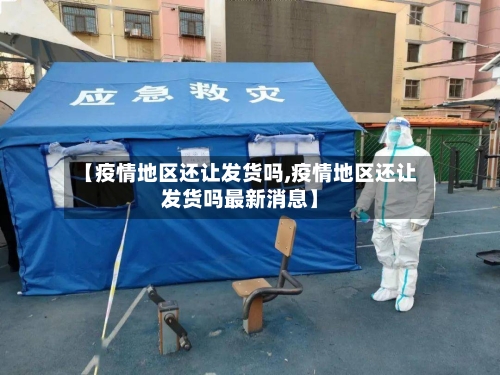 【疫情地区还让发货吗,疫情地区还让发货吗最新消息】
