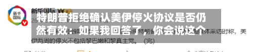 特朗普拒绝确认美伊停火协议是否仍然有效：如果我回答了，你会说这个人不够聪明当总统