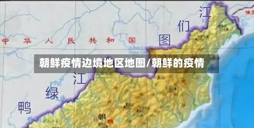 朝鲜疫情边境地区地图/朝鲜的疫情
