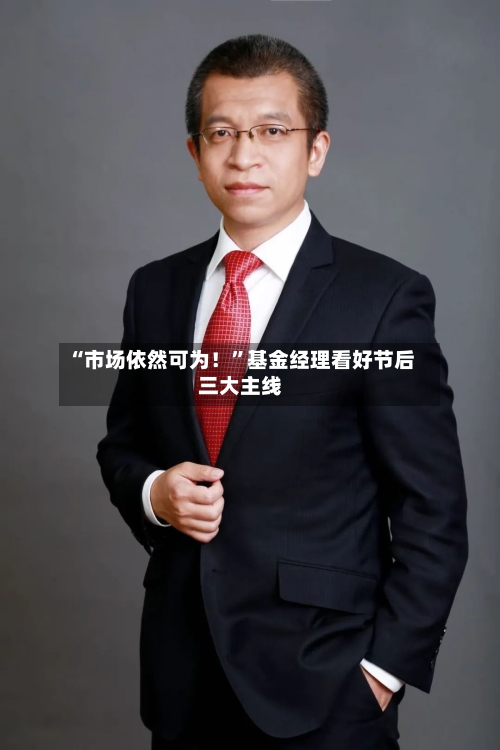 “市场依然可为！”基金经理看好节后三大主线-第2张图片