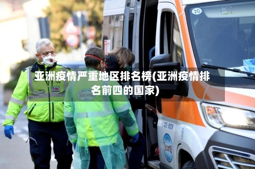 亚洲疫情严重地区排名榜(亚洲疫情排名前四的国家)-第3张图片