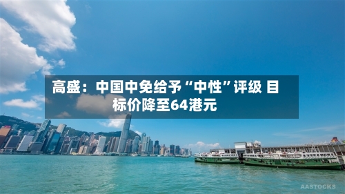 高盛：中国中免给予“中性”评级 目标价降至64港元-第3张图片