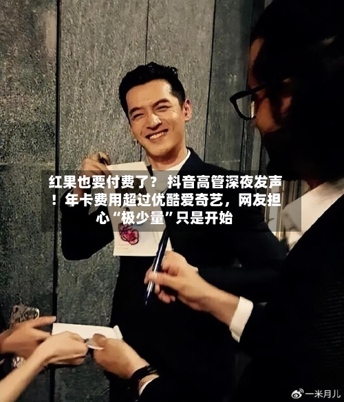 红果也要付费了？ 抖音高管深夜发声！年卡费用超过优酷爱奇艺，网友担心“极少量”只是开始-第2张图片