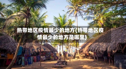 热带地区疫情最少的地方(热带地区疫情最少的地方是哪里)