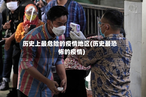 历史上最危险的疫情地区(历史最恐怖的疫情)-第2张图片