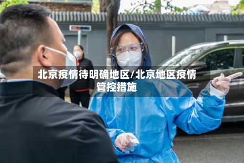 北京疫情待明确地区/北京地区疫情管控措施