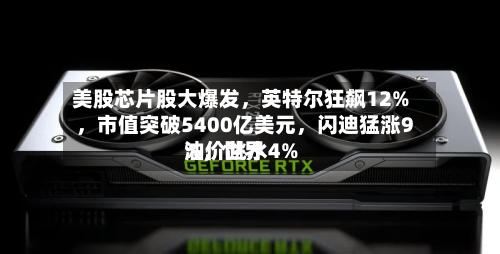 美股芯片股大爆发，英特尔狂飙12%	，市值突破5400亿美元，闪迪猛涨9%，世界油价跳水4%-第3张图片