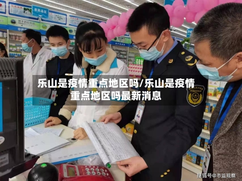 乐山是疫情重点地区吗/乐山是疫情重点地区吗最新消息