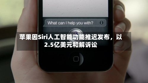 苹果因Siri人工智能功能推迟发布，以2.5亿美元和解诉讼-第2张图片