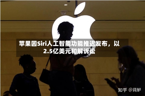 苹果因Siri人工智能功能推迟发布，以2.5亿美元和解诉讼
