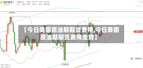 【今日美国原油期期货费用,今日美国原油期期货费用走势】-第2张图片