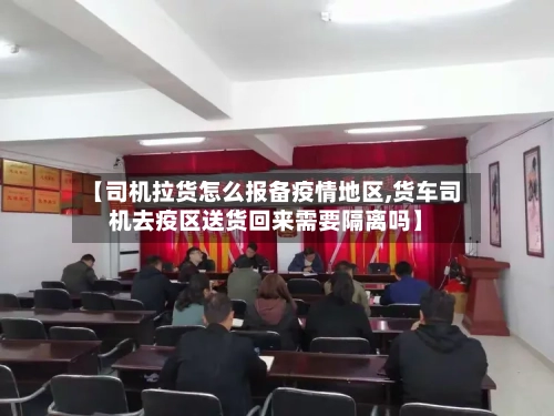 【司机拉货怎么报备疫情地区,货车司机去疫区送货回来需要隔离吗】-第2张图片